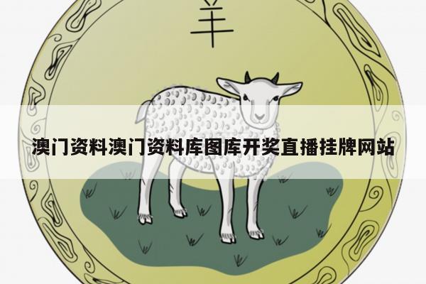 澳门资料澳门资料库图库开奖直播挂牌网站