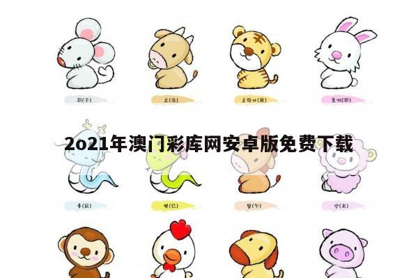 2o21年澳门彩库网安卓版免费下载