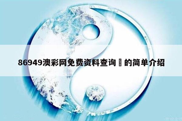 86949澳彩网免费资料查询	的简单介绍