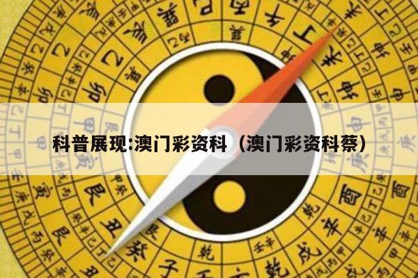 科普展现:澳门彩资科（澳门彩资科蔡）