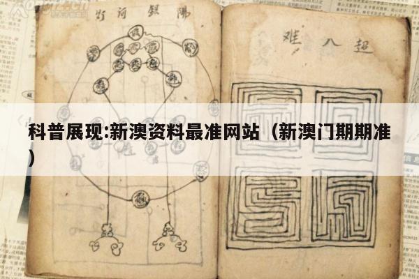 科普展现:新澳资料最准网站（新澳门期期准）