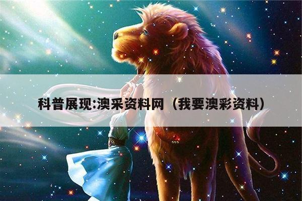 科普展现:澳采资料网（我要澳彩资料）
